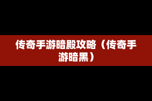 传奇手游暗殿攻略（传奇手游暗黑）