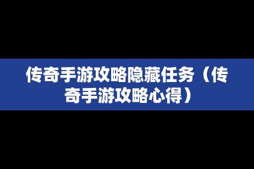 传奇手游攻略隐藏任务（传奇手游攻略心得）