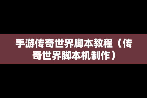 手游传奇世界脚本教程（传奇世界脚本机制作）