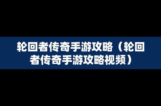 轮回者传奇手游攻略（轮回者传奇手游攻略视频）