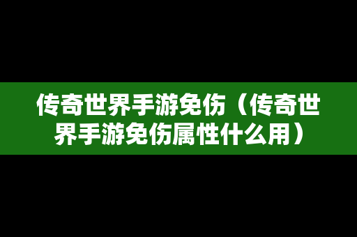 传奇世界手游免伤（传奇世界手游免伤属性什么用）