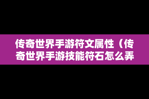 传奇世界手游符文属性（传奇世界手游技能符石怎么弄）