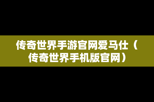 传奇世界手游官网爱马仕（传奇世界手机版官网）