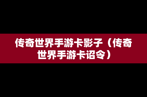 传奇世界手游卡影子（传奇世界手游卡诏令）