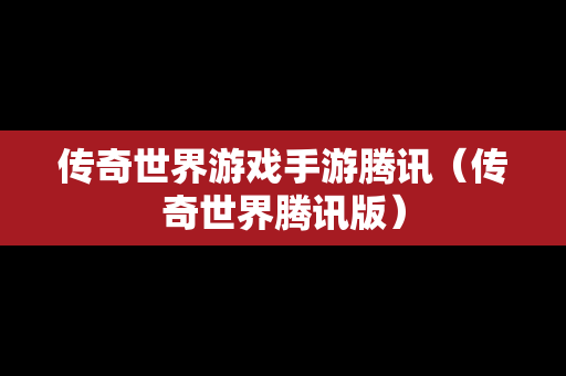 传奇世界游戏手游腾讯（传奇世界腾讯版）