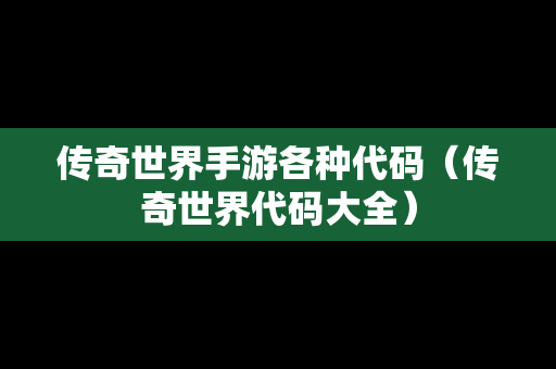 传奇世界手游各种代码（传奇世界代码大全）