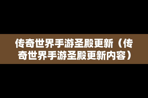 传奇世界手游圣殿更新（传奇世界手游圣殿更新内容）