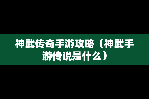 神武传奇手游攻略（神武手游传说是什么）