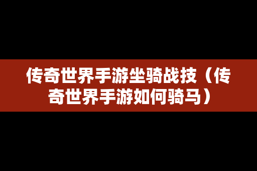 传奇世界手游坐骑战技（传奇世界手游如何骑马）