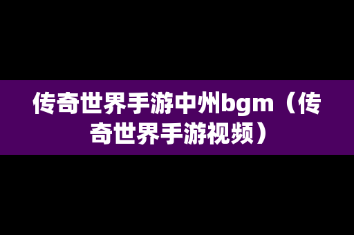 传奇世界手游中州bgm（传奇世界手游视频）