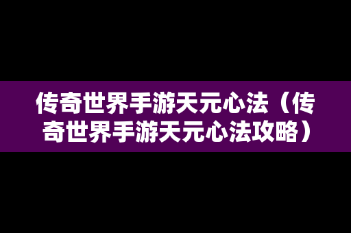 传奇世界手游天元心法（传奇世界手游天元心法攻略）