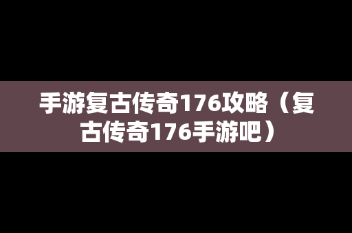 手游复古传奇176攻略（复古传奇176手游吧）