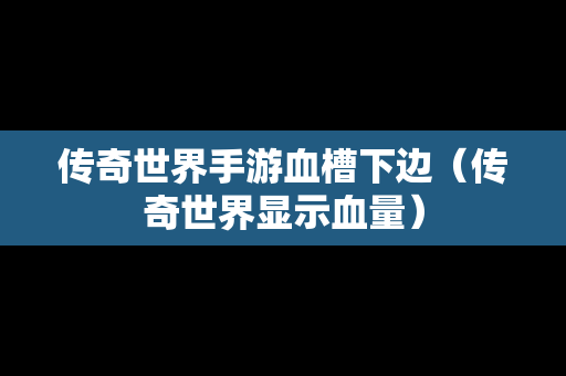 传奇世界手游血槽下边（传奇世界显示血量）