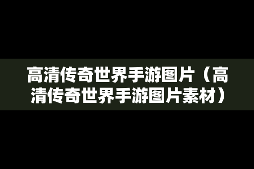 高清传奇世界手游图片（高清传奇世界手游图片素材）