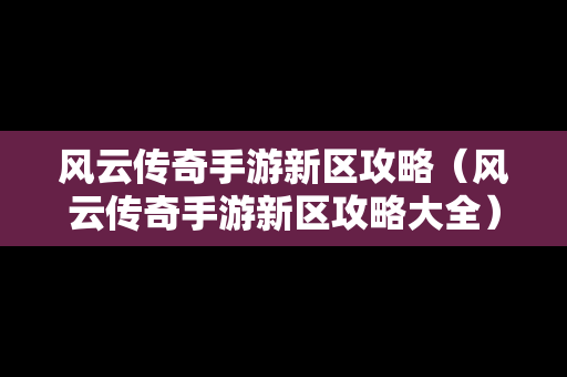 风云传奇手游新区攻略（风云传奇手游新区攻略大全）