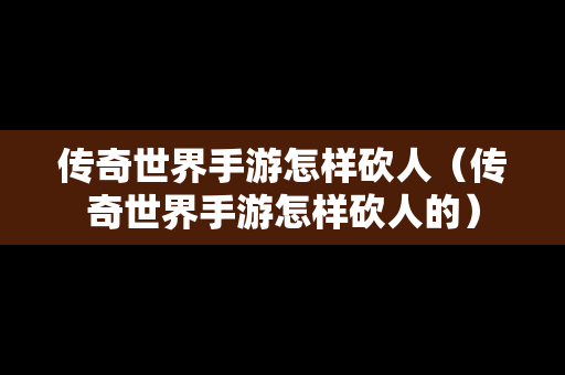 传奇世界手游怎样砍人（传奇世界手游怎样砍人的）