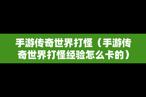 手游传奇世界打怪（手游传奇世界打怪经验怎么卡的）