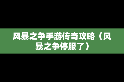 风暴之争手游传奇攻略（风暴之争停服了）