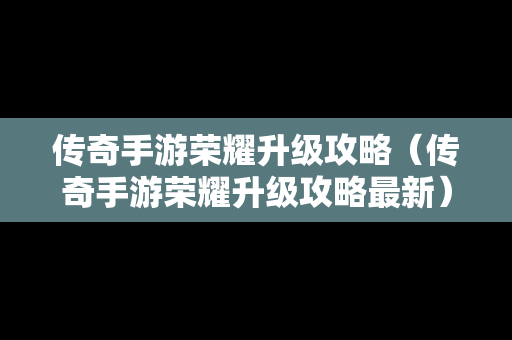 传奇手游荣耀升级攻略（传奇手游荣耀升级攻略最新）