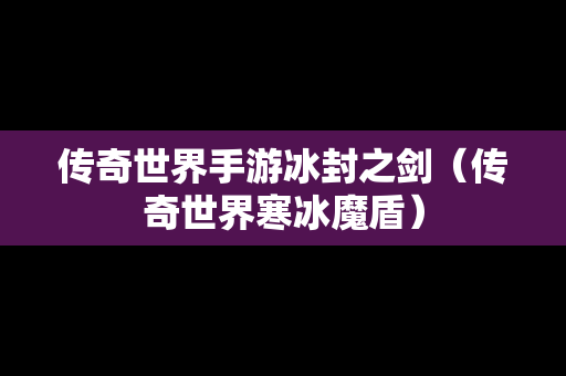 传奇世界手游冰封之剑（传奇世界寒冰魔盾）