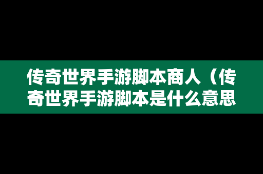 传奇世界手游脚本商人（传奇世界手游脚本是什么意思）