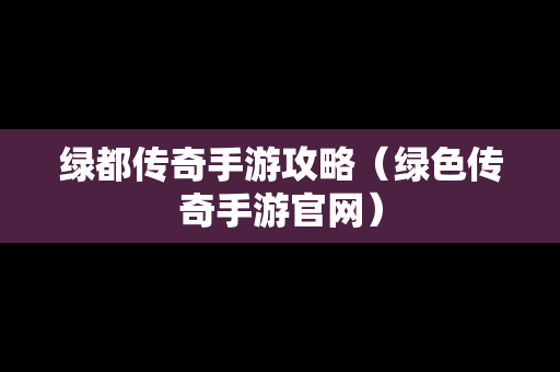 绿都传奇手游攻略（绿色传奇手游官网）