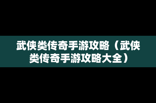 武侠类传奇手游攻略（武侠类传奇手游攻略大全）