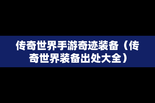 传奇世界手游奇迹装备（传奇世界装备出处大全）