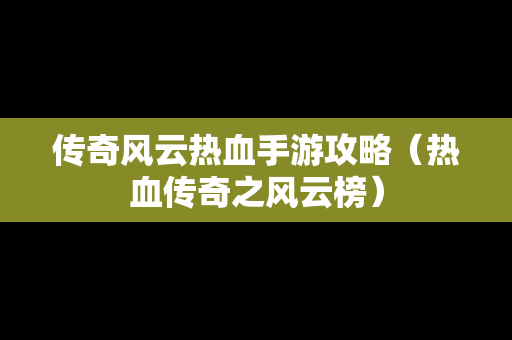 传奇风云热血手游攻略（热血传奇之风云榜）