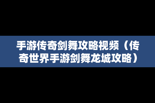 手游传奇剑舞攻略视频（传奇世界手游剑舞龙城攻略）