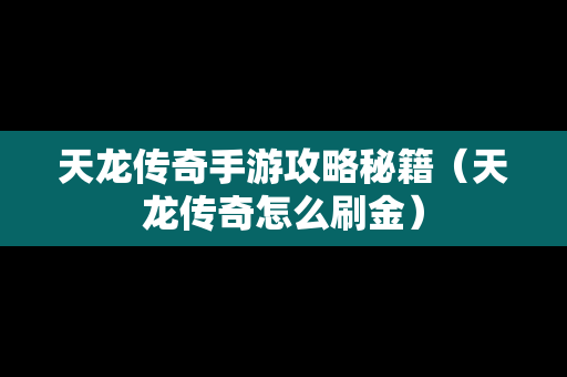 天龙传奇手游攻略秘籍（天龙传奇怎么刷金）