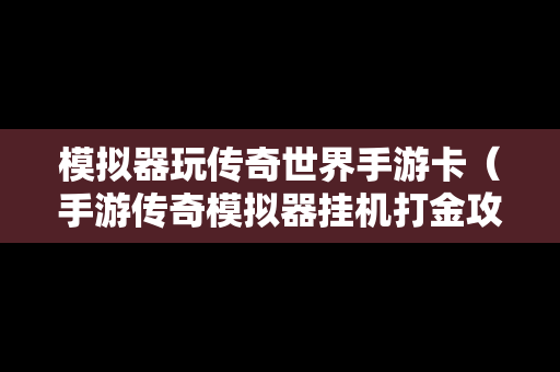 模拟器玩传奇世界手游卡（手游传奇模拟器挂机打金攻略）