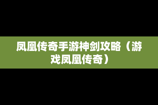 凤凰传奇手游神剑攻略（游戏凤凰传奇）