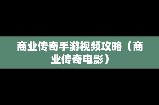 商业传奇手游视频攻略（商业传奇电影）