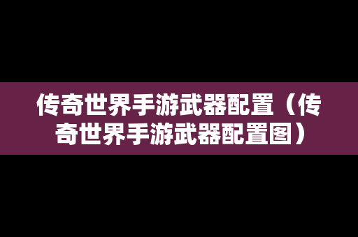 传奇世界手游武器配置（传奇世界手游武器配置图）