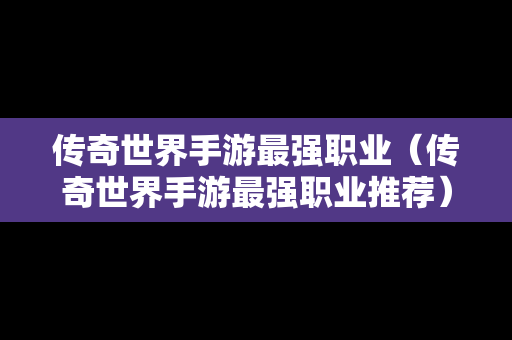 传奇世界手游最强职业（传奇世界手游最强职业推荐）