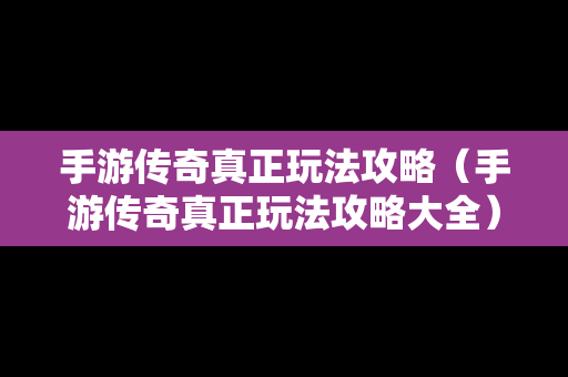 手游传奇真正玩法攻略（手游传奇真正玩法攻略大全）