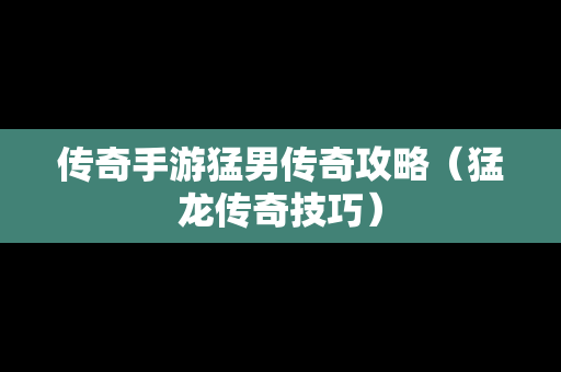 传奇手游**传奇攻略（猛龙传奇技巧）