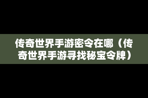 传奇世界手游密令在哪（传奇世界手游寻找秘宝令牌）