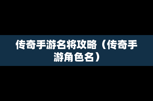 传奇手游名将攻略（传奇手游角色名）