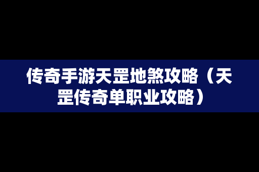 传奇手游天罡地煞攻略（天罡传奇单职业攻略）