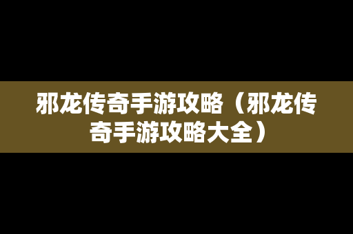 邪龙传奇手游攻略（邪龙传奇手游攻略大全）