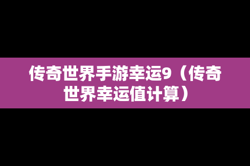 传奇世界手游幸运9（传奇世界幸运值计算）