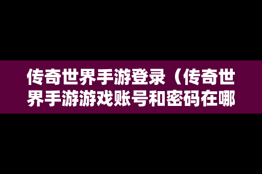 传奇世界手游登录（传奇世界手游游戏账号和密码在哪里看）