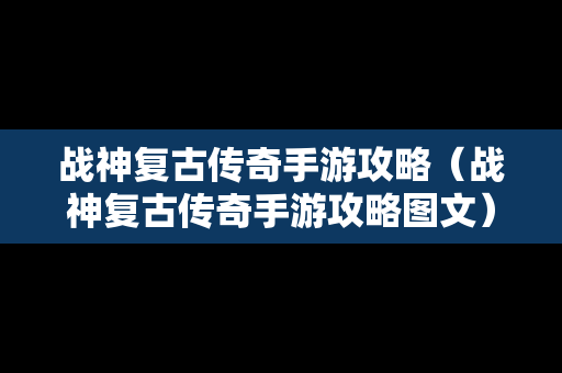 战神复古传奇手游攻略（战神复古传奇手游攻略图文）