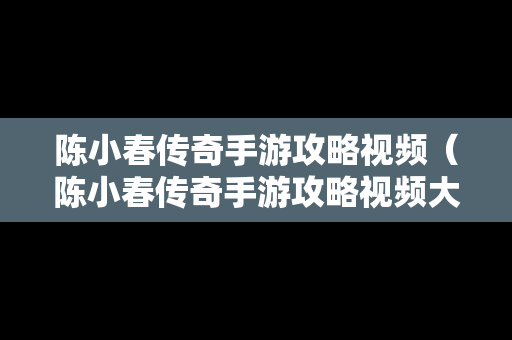 陈小春传奇手游攻略视频（陈小春传奇手游攻略视频大全）