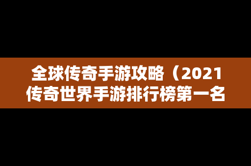 全球传奇手游攻略（2021传奇世界手游排行榜第一名）