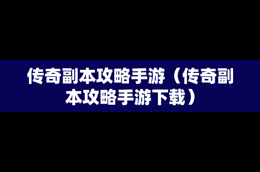 传奇副本攻略手游（传奇副本攻略手游下载）