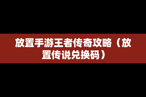 放置手游王者传奇攻略（放置传说兑换码）