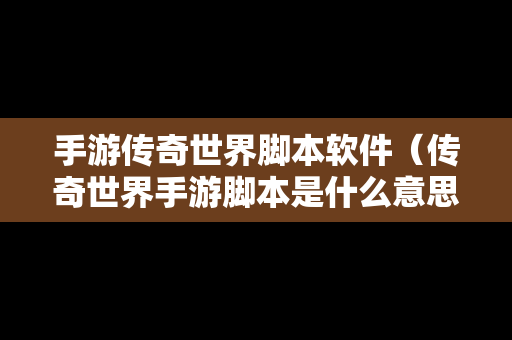 手游传奇世界脚本软件（传奇世界手游脚本是什么意思）